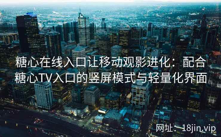 糖心在线入口让移动观影进化：配合糖心TV入口的竖屏模式与轻量化界面
